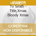 Tv Smith - Title,Xmas Bloody Xmas cd