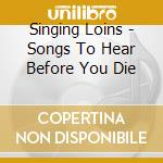 Singing Loins - Songs To Hear Before You Die cd