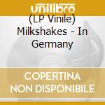 (LP Vinile) Milkshakes - In Germany lp vinile di MILKSHAKES