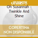 Oh Susannah - Twinkle And Shine cd