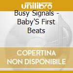Busy Signals - Baby'S First Beats cd musicale di Busy Signals