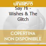 Say Hi - Wishes & The Glitch cd