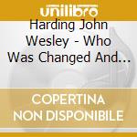 Harding John Wesley - Who Was Changed And Who W cd