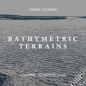 Charke / Charke-Cormier Duo - Bathymetric Terrains cd musicale