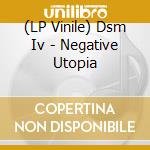 (LP Vinile) Dsm Iv - Negative Utopia vinile