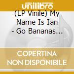 (LP Vinile) My Name Is Ian - Go Bananas Go Bananas Go Bananas Go Bana vinile