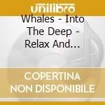 Whales - Into The Deep - Relax And Reflect With The Music And The Sounds Of Nature cd