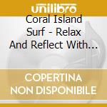 Coral Island Surf - Relax And Reflect With Music And The Sounds Of Nature cd musicale di Coral Island Surf