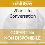 2Pac - In Conversation cd musicale di 2Pac