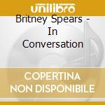 Britney Spears - In Conversation cd musicale di Britney Spears