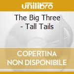 The Big Three - Tall Tails cd musicale di The Big Three