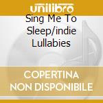 Sing Me To Sleep/indie Lullabies cd