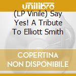 (LP Vinile) Say Yes! A Tribute To Elliott Smith vinile