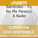 Bamboleo - Yo No Me Parezco A Nadie cd musicale di Bamboleo