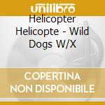 Helicopter Helicopte - Wild Dogs W/X cd