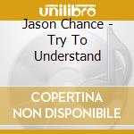 Jason Chance - Try To Understand cd musicale di Jason Chance