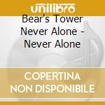 Bear's Tower Never Alone - Never Alone cd musicale