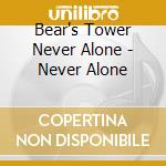 Bear's Tower Never Alone - Never Alone cd