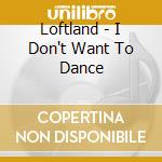 Loftland - I Don't Want To Dance cd musicale di Loftland