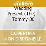 Wedding Present (The) - Tommy 30 cd musicale