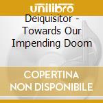 Deiquisitor - Towards Our Impending Doom cd