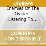 Enemies Of The Oyster - Listening To Enemies Of The Oyster