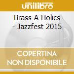 Brass-A-Holics - Jazzfest 2015 cd