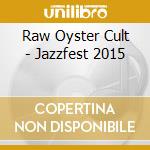 Raw Oyster Cult - Jazzfest 2015 cd