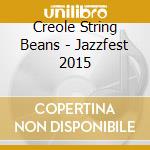 Creole String Beans - Jazzfest 2015 cd musicale di Creole String Beans