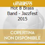 Hot 8 Brass Band - Jazzfest 2015 cd musicale