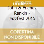 John & Friends Rankin - Jazzfest 2015 cd