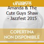 Amanda & The Cute Guys Shaw - Jazzfest 2015 cd musicale di Amanda & The Cute Guys Shaw
