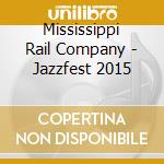 Mississippi Rail Company - Jazzfest 2015 cd musicale di Mississippi Rail Company