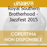 Royal Southern Brotherhood - Jazzfest 2015 cd