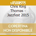 Chris King Thomas - Jazzfest 2015 cd