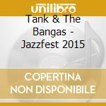 Tank & The Bangas - Jazzfest 2015 cd musicale di Tank & The Bangas