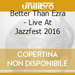 Better Than Ezra - Live At Jazzfest 2016 cd musicale di Better Than Ezra