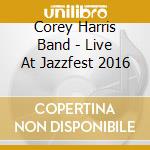 Corey Harris Band - Live At Jazzfest 2016 cd musicale di Corey Harris Band