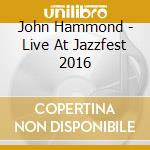 John Hammond - Live At Jazzfest 2016 cd