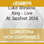 Luke Winslow King - Live At Jazzfest 2016 cd musicale di Luke Winslow King
