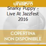Snarky Puppy - Live At Jazzfest 2016 cd musicale di Snarky Puppy