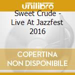 Sweet Crude - Live At Jazzfest 2016