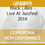 Black Lillies - Live At Jazzfest 2016 cd