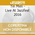 Tin Men - Live At Jazzfest 2016 cd musicale di Tin Men