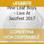 Pine Leaf Boys - Live At Jazzfest 2017 cd musicale di Pine Leaf Boys