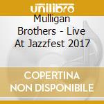 Mulligan Brothers - Live At Jazzfest 2017 cd musicale di Mulligan Brothers