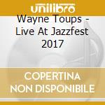Wayne Toups - Live At Jazzfest 2017 cd