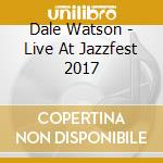 Dale Watson - Live At Jazzfest 2017 cd musicale di Dale Watson