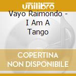 Vayo Raimondo - I Am A Tango cd musicale di Vayo Raimondo