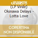 (LP Vinile) Okinawa Delays - Lotta Love lp vinile di Okinawa Delays